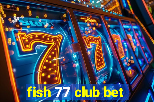 fish 77 club bet